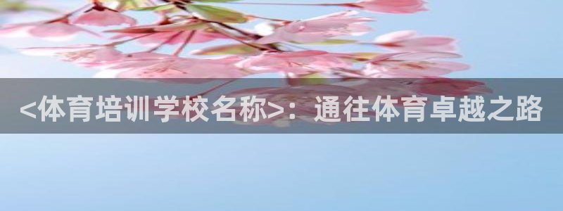 富联平台官网登录：<体育培训学校名称>：通往体育卓越